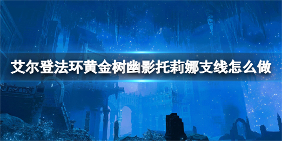 艾尔登法环黄金树幽影托莉娜支线怎么做 黄金树幽影托莉娜支线任务攻略