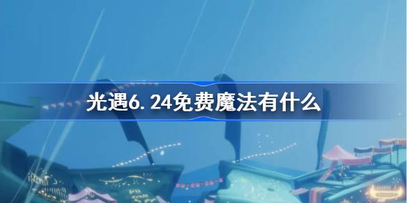 光遇6.24免费魔法是什么 6月24日免费魔法获取方法