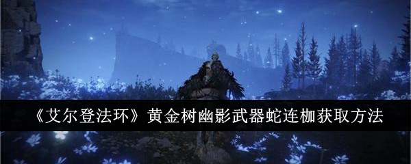 艾尔登法环黄金树幽影武器蛇连枷怎么获取 黄金树幽影武器蛇连枷获取方法