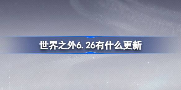 世界之外6.26有什么更新 6月26日更新内容介绍