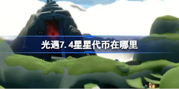 光遇7.4星星代币在哪里 光遇7月4日五周年庆代币收集位置一览