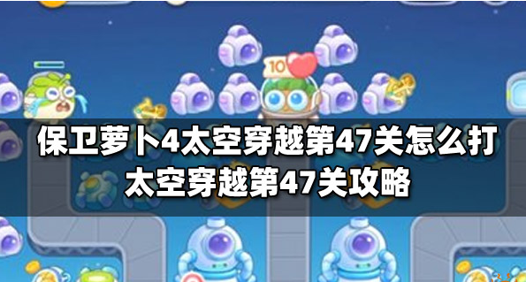 保卫萝卜4太空穿越第47关怎么过