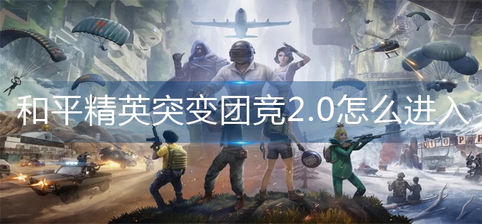 和平精英突变团竞2.0怎么进入