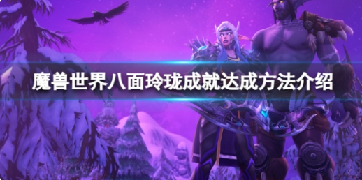 魔兽世界10.0八面玲珑成就怎么做？