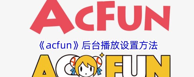 acfun怎么后台播放 acfun后台播放设置方法