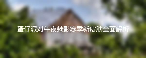 蛋仔派对午夜魅影赛季新皮肤全面解析