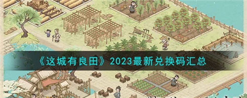 这城有良田最新兑换码大全这城有良田2023最新兑换码汇总