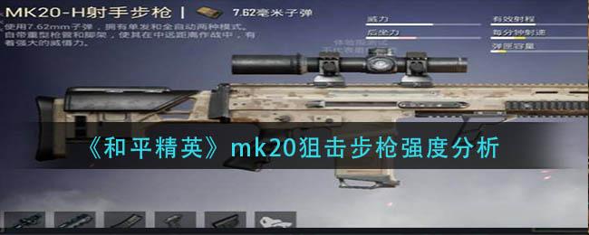 和平精英mk20狙击步枪怎么样 和平精英mk20狙击步枪强度分析