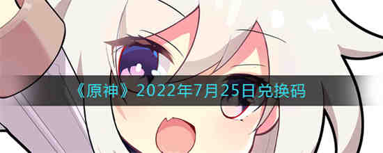 原神2022年7月25日兑换码是什么 原神2022年7月25日兑换码介绍