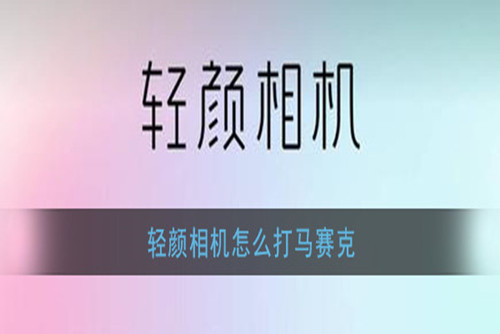 轻颜相机怎么打马赛克 轻颜相机打马赛克的教程方法介绍