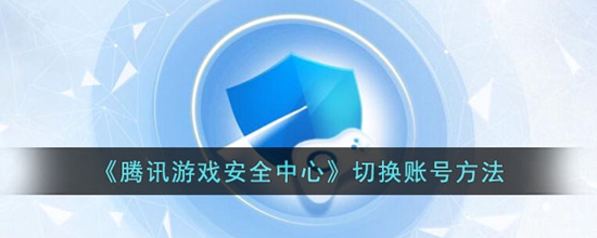 腾讯游戏安全中心怎么切换账号 腾讯游戏安全中心切换账号方法