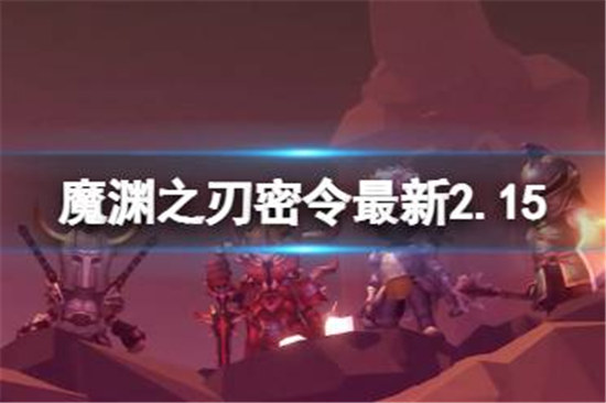 魔渊之刃礼包码2023年2月15日有哪些魔渊之刃密令最新2.15分享