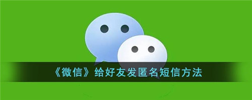 微信怎样匿名发信息给对方-微信怎么发匿名信给好友