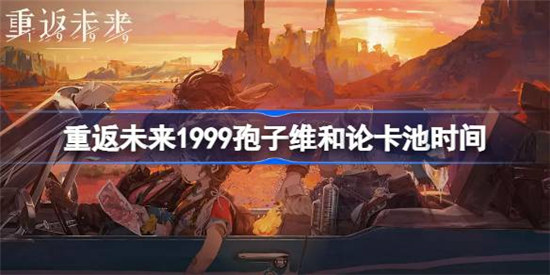 重返未来1999爱兹拉什么时间上线重返未来1999孢子维和论卡池上线时间介绍