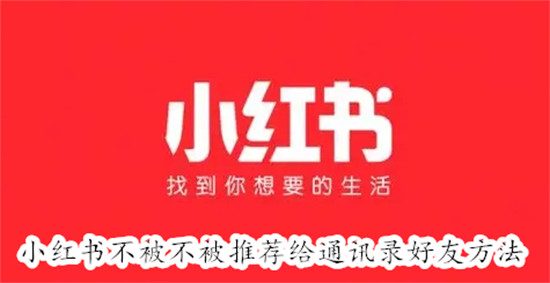 小红书怎么设置可以不被通讯录好友看到 小红书设置不被通讯录好友看到教程