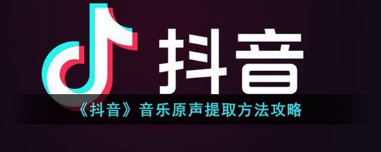 抖音音乐原声怎么提取 音乐原声提取方法攻略