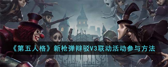 第五人格新枪弹辩驳V3联动活动怎么参与新枪弹辩驳V3联动活动参与方法