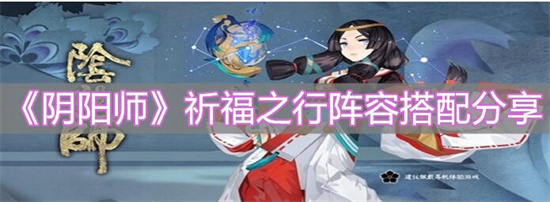 阴阳师祈福之行最佳阵容搭配-阴阳师祈福之行阵容推荐