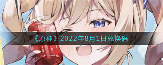 原神2022年8月1日兑换码是什么 原神2022年8月1日兑换码一览