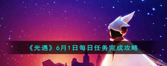 光遇6.1每日任务怎么完成 6月1日每日任务完成攻略