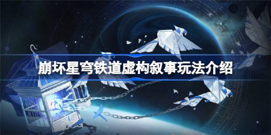 崩坏星穹铁道虚构叙事怎么玩崩坏星穹铁道虚构叙事玩法介绍