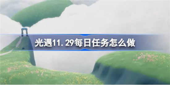 光遇11.29每日任务该怎么做光遇11月29日每日任务攻略