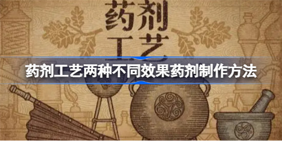 药剂工艺两种不同效果的药剂该怎么做药剂工艺两种不同效果药剂制作攻略