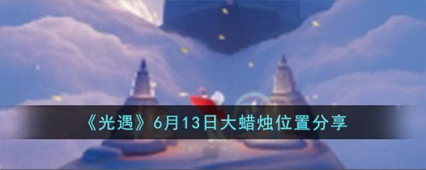 光遇6月13日大蜡烛在哪 6月13日大蜡烛位置分享 光遇