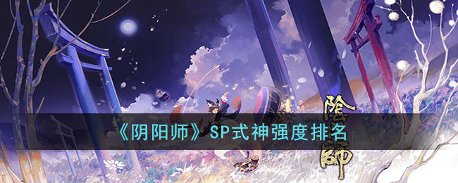 阴阳师SP式神什么最强-阴阳师SP式神强度分享