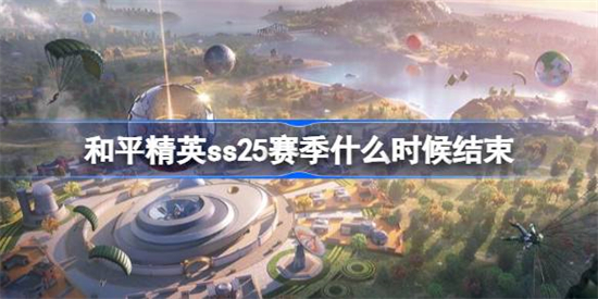 和平精英ss25赛季什么时候结束和平精英ss25赛季结束时间介绍