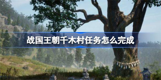 战国王朝千木村任务该怎么完成战国王朝千木村任务攻略玩法