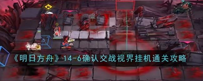 明日方舟14 6确认交战视界怎么通关 通关攻略