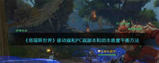 塔瑞斯世界移动端和PC端副本和团本难度怎么平衡 副本和团本难度平衡方法