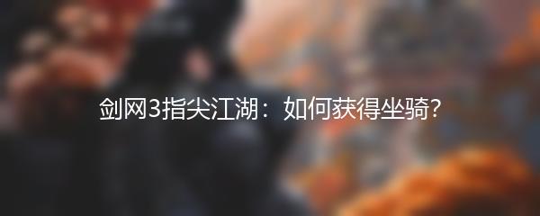 剑网3指尖江湖 如何获得坐骑