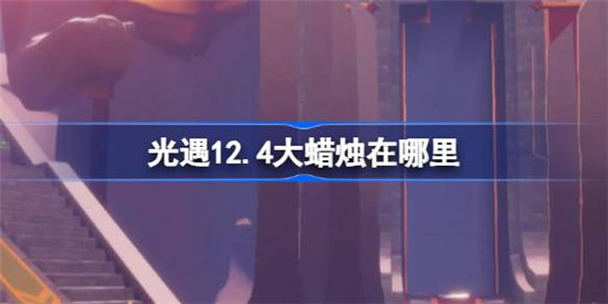 光遇12.4大蜡烛位置在哪里光遇12月4日大蜡烛位置介绍