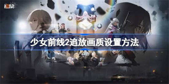 少女前线2追放画质怎么设置少女前线2追放画质调整方法