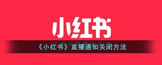 小红书直播通知怎么关闭 小红书直播通知关闭方法