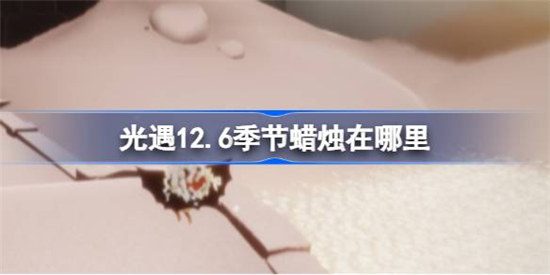 光遇12.6季节蜡烛位置在哪里光遇12月6日季节蜡烛位置介绍