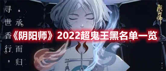 阴阳师2022超鬼王黑名单有谁 阴阳师2022超鬼王黑名单一览