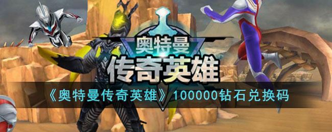 奥特曼传奇英雄领100000钻石怎么领 奥特曼传奇英雄100000钻石兑换码2024最新