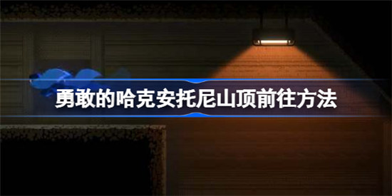 勇敢的哈克安托尼山顶该怎么前往勇敢的哈克安托尼山顶前往攻略