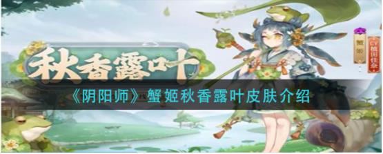 阴阳师蟹姬秋香露叶皮肤是什么 阴阳师蟹姬秋香露叶皮肤介绍