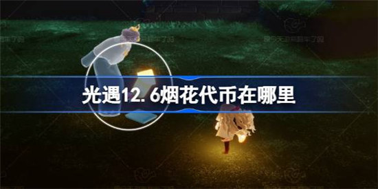 光遇12.6烟花代币位置在哪里光遇12月6日烟花大会代币收集方法