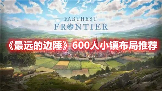 最远的边陲600人小镇布局攻略-最远的边陲600人小镇怎么布局