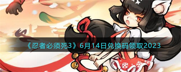 忍者必须死3兑换码2023年6月14日 6.14礼包激活码领取 忍者必须死3