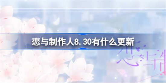 恋与制作人8.30有什么更新恋与制作人8.30更新详情一览