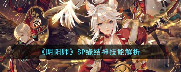 阴阳师SP缘结神技能怎么样-阴阳师SP缘结神技能介绍