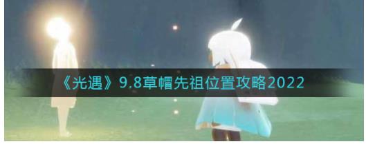 光遇9.8草帽先祖在哪里 9.8草帽先祖位置攻略2022