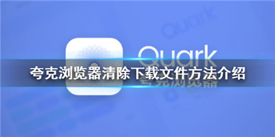 夸克浏览器怎么清除下载文件-夸克浏览器怎么清除下载文件的详细介绍