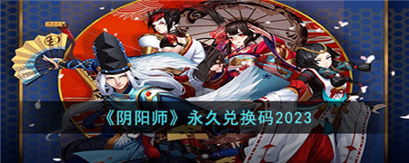 《阴阳师》攻略——2023永久兑换码大全详细分享